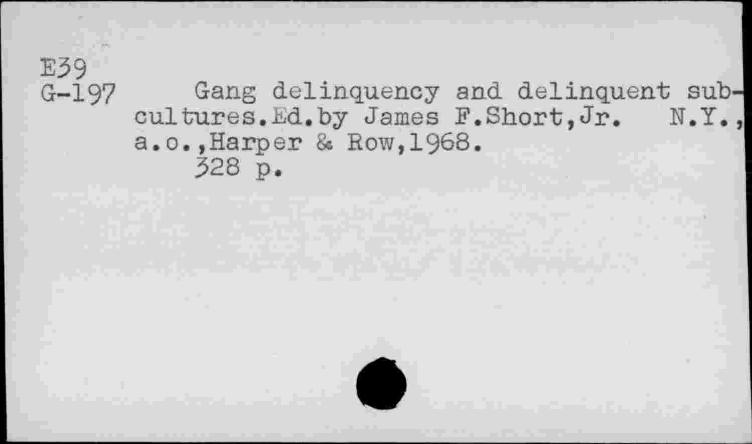 ﻿E39
G-197 Gang delinquency and delinquent sub cultures.Ed.by James F.Short,Jr. N.Y. a.o.,Harper & Row,1968.
328 p.